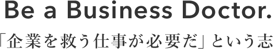 Be a Business doctor.「企業を救う仕事が必要だ」という志